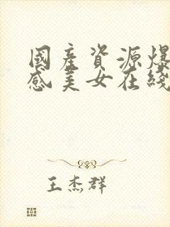 国产资源爆操性感美女在线观看