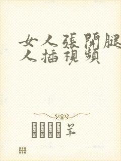 女人张开腿让男人插视频