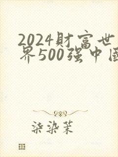 2024财富世界500强中国企业