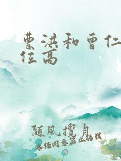 曹洪和曹仁谁地位高