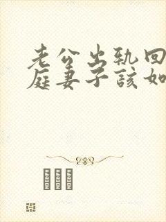 老公出轨回归家庭妻子该如何做