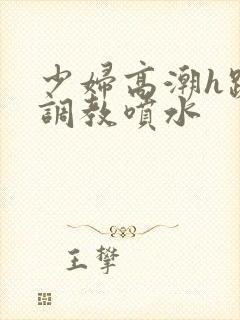 少妇高潮h跪趴调教喷水