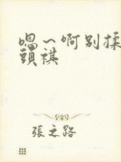 嗯～啊别揉我奶头祺