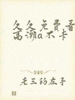 久久免费看少妇高潮a不卡