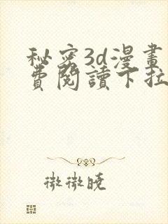 秘密3d漫画免费阅读下拉式