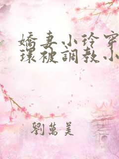 娇妻小玲穿着乳环被调教小说