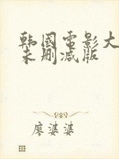 韩国电影大尺度未删减版