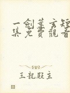 一剑叶玄短剧全集免费观看