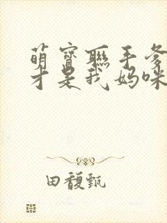 萌宝联手爹地这才是我妈咪短剧免费观看