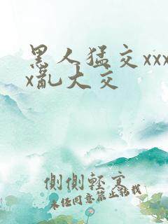 黑人猛交xxxx乱大交