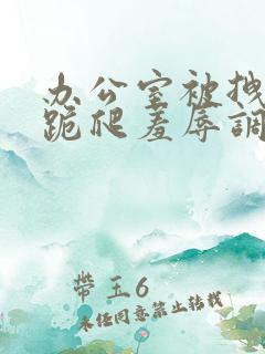 办公室被拽奶头跪爬羞辱调教微博