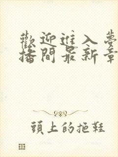 欢迎进入梦魇直播间最新章节阅