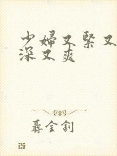 少妇又紧又湿又深又爽