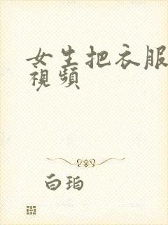 女生把衣服脱光视频