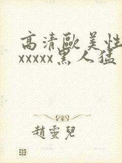 高清欧美性猛交xxxxx黑人猛交