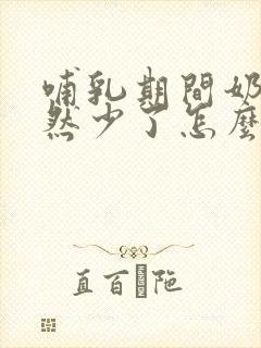 哺乳期间奶水忽然少了怎么办