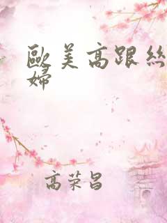 欧美高跟丝袜熟妇