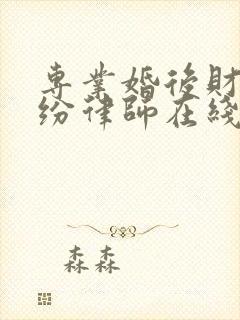 专业婚后财产纠纷律师在线咨询