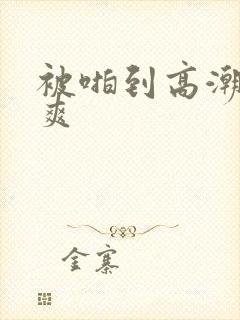 被啪到高潮有多爽