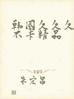 韩国久久久久久不卡精品
