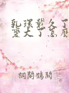 乳环戴久了乳头变大了怎么办