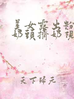 美女露出粉嫩小奶头挤奶视频