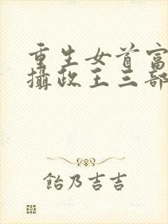 重生女首富娇养摄政王三部关系