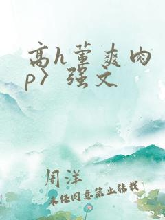 高h荤爽肉〈np〉强文