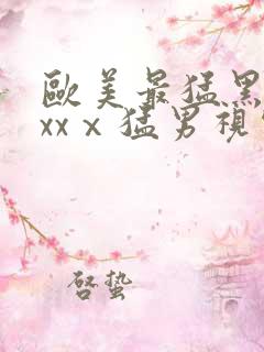 欧美最猛黑人xxxⅹ猛男视频