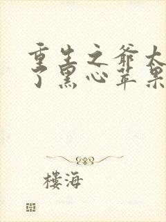 重生之爷太重口了黑心苹果