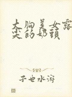 大胸美女露出尖尖的奶头