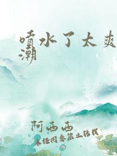 喷水了太爽了高潮