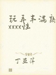 玩弄丰满熟妇ⅹxxxx性