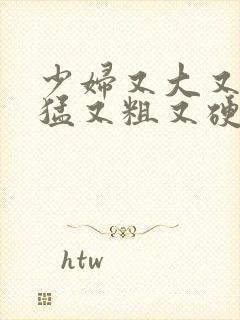 少妇又大又爽又猛又粗又硬