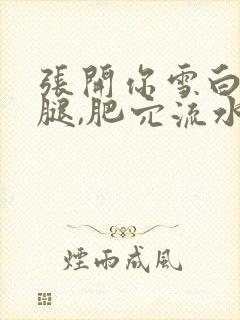 张开你雪白的大腿,肥穴流水