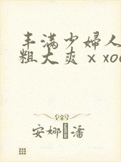 丰满少妇人妻被粗大爽ⅹxoo