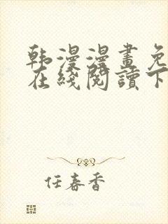 韩漫漫画免费版在线阅读下拉