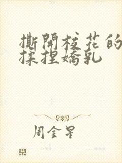 撕开校花的乳罩揉捏娇乳