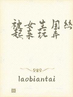 被女生用丝袜绑起来玩弄