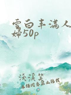 雪白丰满人妻少妇50p