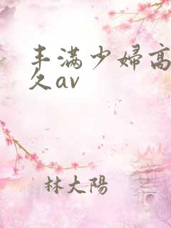 丰满少妇高潮久久av