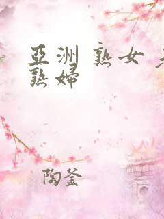 亚洲 熟女 老熟妇