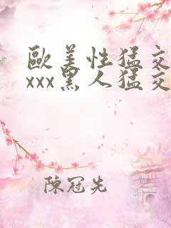 欧美性猛交xxxxx黑人猛交