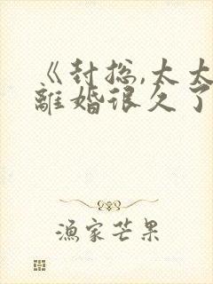 《封总,太太想离婚很久了》