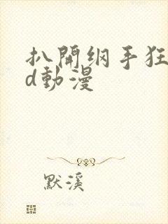 扒开纲手狂揉3d动漫