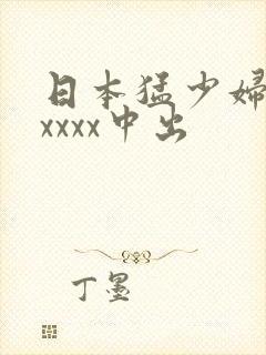 日本猛少妇色xxxxx中出