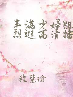 丰满少妇粗大猛烈进高清播放