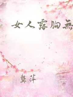 女人露胸无遮挡