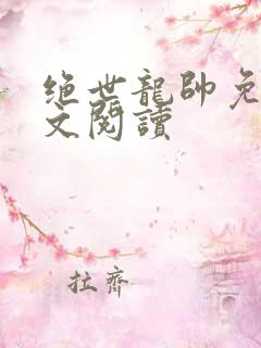 绝世龙帅免费全文阅读