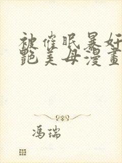 被催眠暴奸的冷艳美母漫画